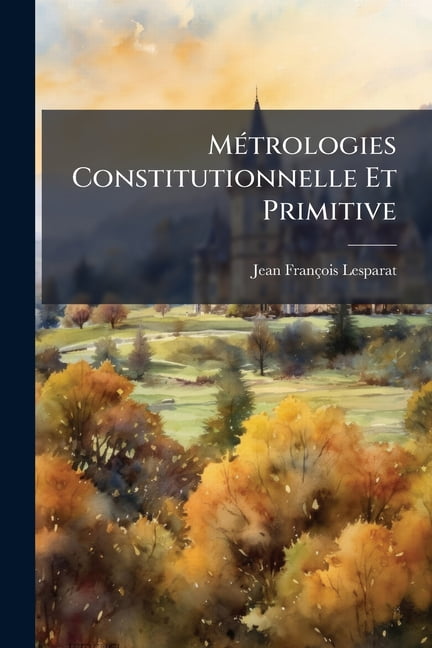 Métrologies Constitutionnelle Et Primitive : Comparées Entre Elles Et Avec La Métrologie D'ordonnances ... (Paperback)