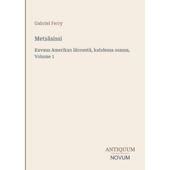 MetsÃ¤sissi: Kuvaus Amerikan lÃ¤nnestÃ¤, kahdessa osassa, Volume 1, (Paperback)