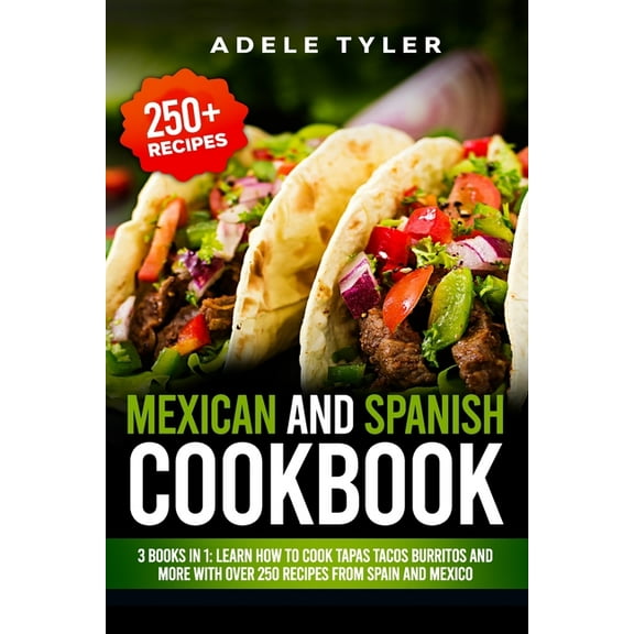 Mexican And Spanish Cookbook: 3 Books In 1: Learn How To Cook Tapas Tacos Burritos And More With Over 250 Recipes From Spain And Mexico (Paperback)