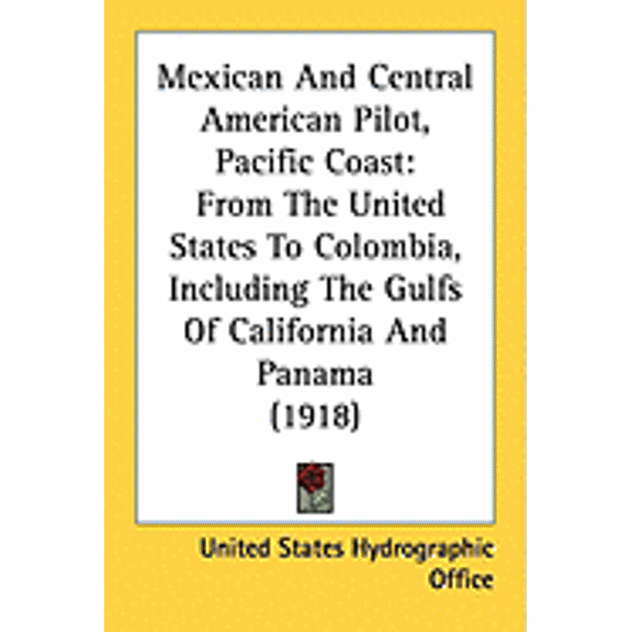 Mexican And Central American Pilot, Pacific Coast : From The United States To Colombia, Including The Gulfs Of California And Panama (1918) (Paperback)