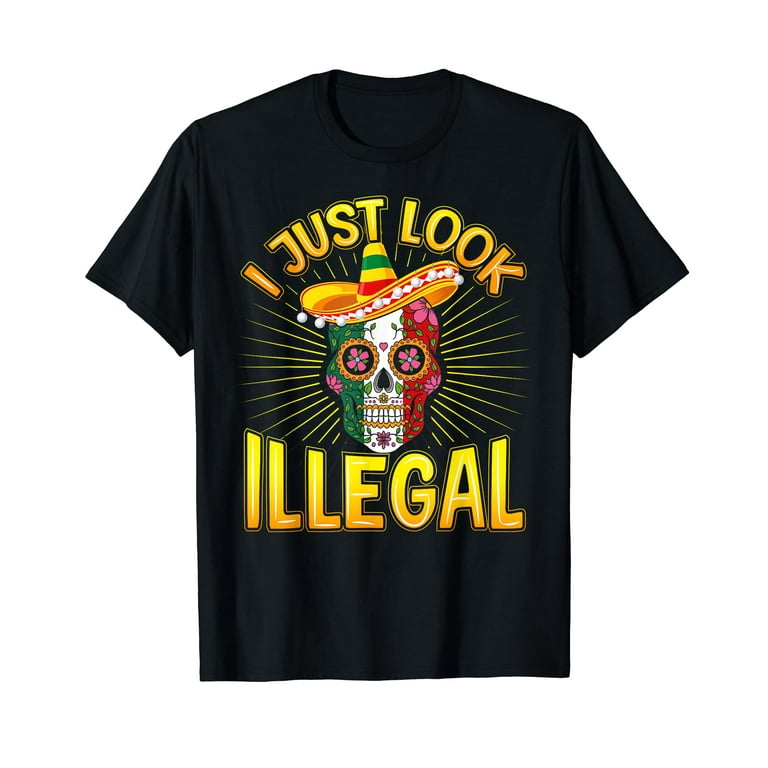 Cinco De Mayo I Just Look Illegal Mexican Funny T-Shirt Cinco De Mayo I Just Look Illegal Mexican Funny T-Shirt