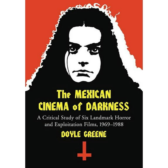 The Mexican Cinema of Darkness: A Critical Study of Six Landmark Horror and Exploitation Films, 1969-1988, (Paperback)