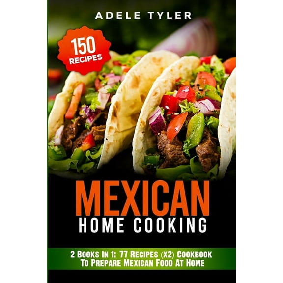 Mexican Home Cooking: 2 Books In 1: 77 Recipes (x2) Cookbook To Prepare Mexican Food At Home, (Paperback)
