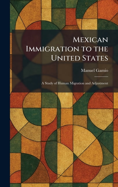 Mexican Immigration to the United States: A Study of Human Migration and Adjustment, (Hardcover)