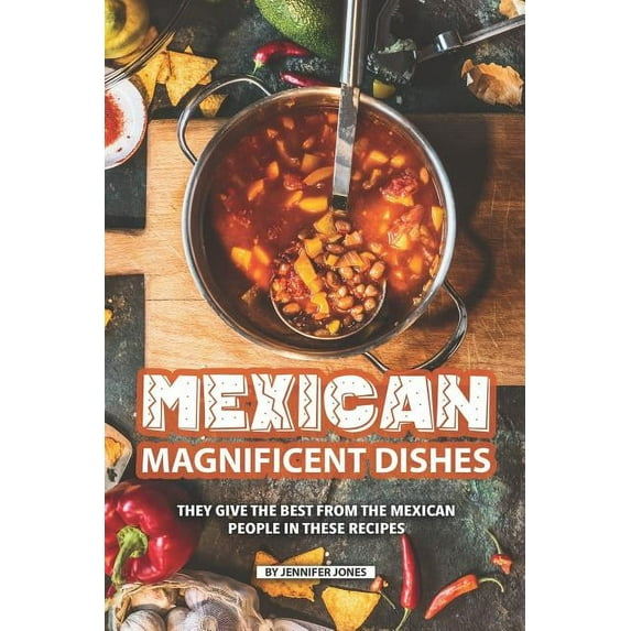 Mexican Magnificent Dishes: They Give the Best from The Mexican People in These Recipes (Paperback)