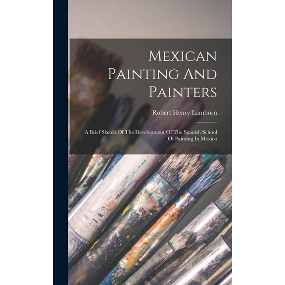 Mexican Painting And Painters: A Brief Sketch Of The Development Of The Spanish School Of Painting In Mexico (Hardcover)
