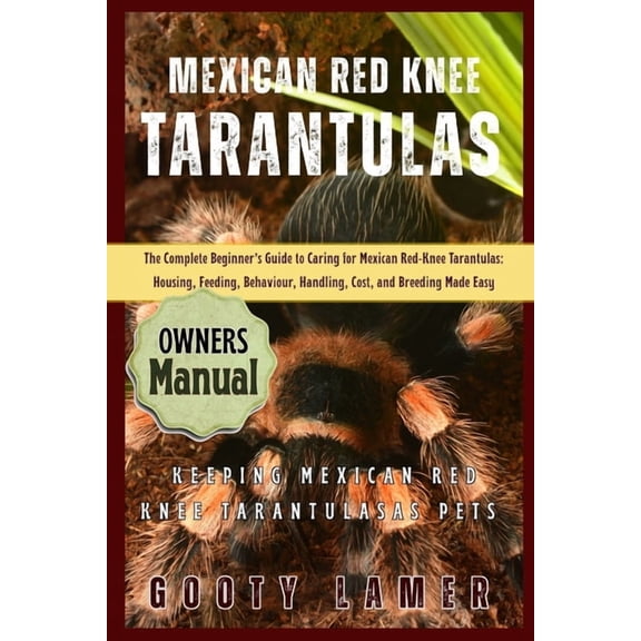 Mexican Red Knee Tarantulas: The Complete Beginner's Guide To Caring For Mexican Red-Knee Tarantulas: Housing, Feeding, , (Paperback)