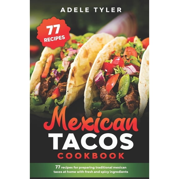 Mexican Tacos Cookbook: 77 Recipes For Preparing Traditional Mexican Tacos At Home With Fresh And (Paperback) by Adele Tyler