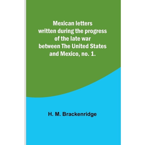 Mexican letters written during the progress of the late war between the United States and Mexico, no. 1., (Paperback)