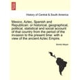 thumbnail image 1 of Mexico, Aztec, Spanish and Republican : Or Historical, Geographical, Political, Statistical and Social Account of That Country from the Period of the Invasion to the Present Time: With a View of the Ancient Aztec Empire. (Paperback), 1 of 1