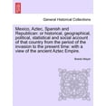 thumbnail image 1 of Mexico, Aztec, Spanish and Republican : Or Historical, Geographical, Political, Statistical and Social Account of That Country from the Period of the Invasion to the Present Time: With a View of the Ancient Aztec Empire. Volume II (Paperback), 1 of 1