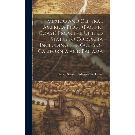 Mexico and Central America Pilot (Pacific Coast) From the United States to Colombia Including the Gulfs of California and Panama (Hardcover)