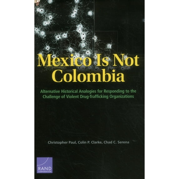 Mexico is Not Colombia : Alternative Historical Analogies for Responding to the Challenge of Violent Drug-Trafficking Organizations (Paperback)