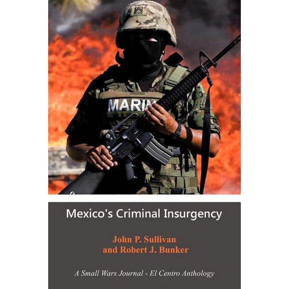 Mexico's Criminal Insurgency: A Small Wars Journal-El Centro Anthology, (Paperback)