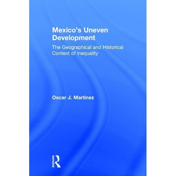Mexico's Uneven Development: The Geographical and Historical Context of Inequality, (Hardcover)