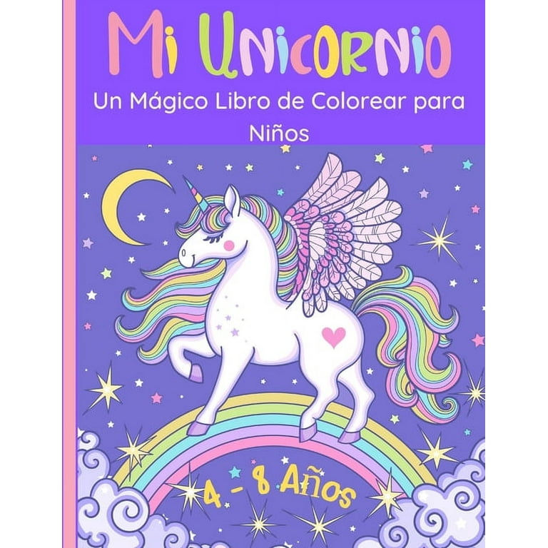 Mi Unicornio - Un Mágico Libro para Colorear para Niños : 60 Maravillosas  imágenes de unicornios felices para niñas y niños de 4 a 8 años. Dibujos  positivos y relajantes. Ideas de