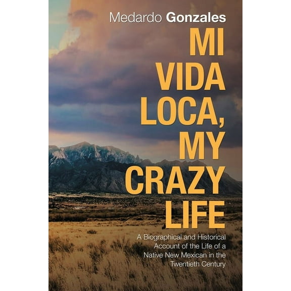 Mi Vida Loca, My Crazy Life: A Biographical and Historical Account of the Life of a Native New Mexican in the Twentieth Century (Paperback)