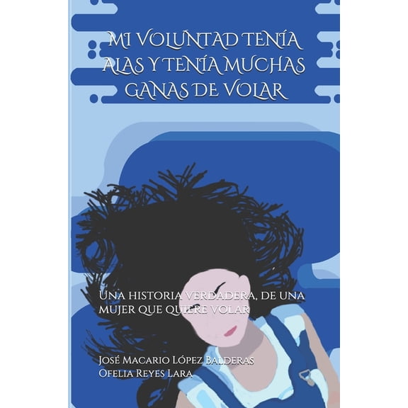 Mi Voluntad Tena Alas Y Tena Muchas Ganas de Volar : Una historia verdadera, de una mujer que quiere volar (Paperback)