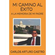 Mi camino al exito A la memoria de mi padre Paperback by Carlos Arturo Castro