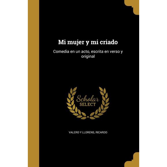 Mi mujer y mi criado : Comedia en un acto, escrita en verso y original (Paperback)