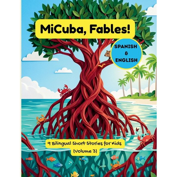Micuba, Fables! MiCuba, Fables! Vol. 3: 9 Bilingual Stories of Cuban Nature, Roots, and Life Lessons for Kids & Families (English & Span, (Paperback)