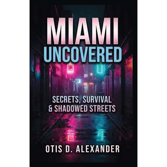 Miami Uncovered: Secrets, Survival & Shadowed Streets, (Paperback)