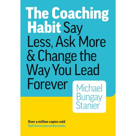 The Coaching Habit: Say Less, Ask More and Change the Way You Lead Forever (Paperback)
