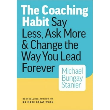 Michael Bungay Stanier: The Coaching Habit: Say Less, Ask More and Change the Way You Lead Forever (Paperback)