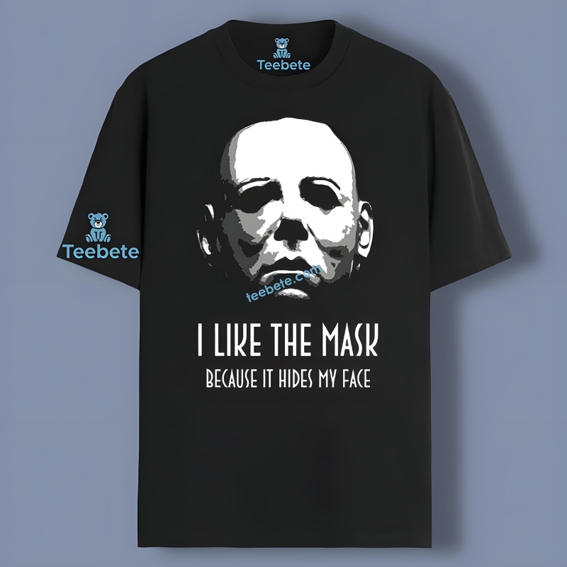 Michael Myers I Like The Mask Becaus It Hides My Face Shirt Idea
