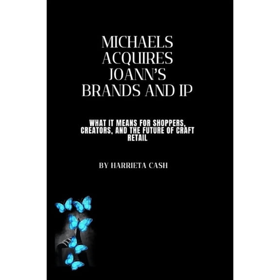 Harriet Future Lens Michaels Acquires Joann's Brands and IP: What It Means for Shoppers, Creators, and the Future of Craft Retail, (Paperback)
