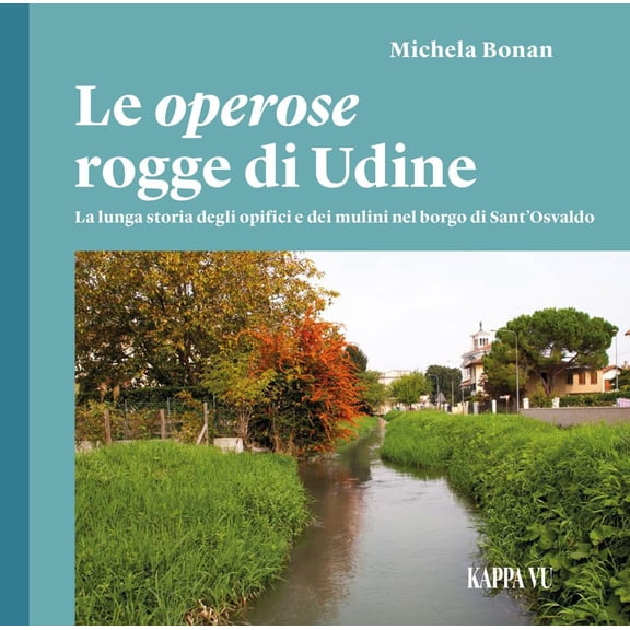 Michela Bonan Le operose rogge di Udine. La lunga storia degli opifici e dei mulini (Paperback)