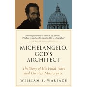 Michelangelo, God's Architect The Story of His Final Years and Greatest Masterpiece, Paperback