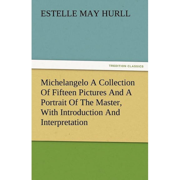 Michelangelo a Collection of Fifteen Pictures and a Portrait of the Master, with Introduction and Interpretation (Paperback)