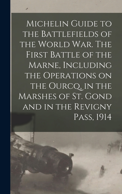 Michelin Guide to the Battlefields of the World war. The First Battle of the Marne, Including the Operations on the Ourcq, in the Marshes of St. Gond and in the Revigny Pass, 1914 (Hardcover)