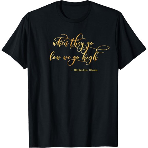 Michelle Obama When They Go Low We Go High TShirt Top Barack mens t shirt，black，women，funny，misfits，men，journey