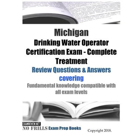 Pre-Owned Michigan Drinking Water Operator Certification Exam - Complete Treatment Review Questions & Answers: covering fundamental knowledge compatible with al