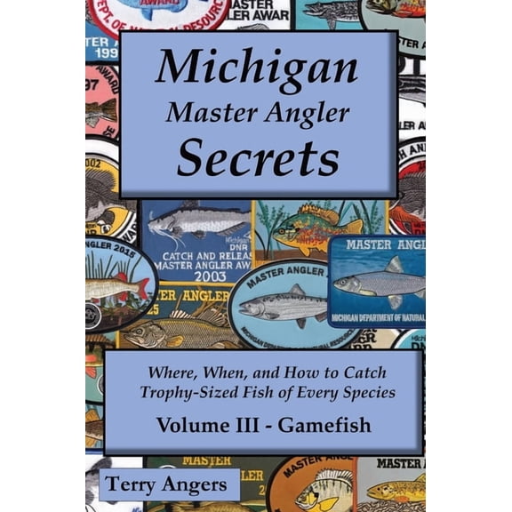 Michigan Master Angler Secrets Michigan Master Angler Secrets - Volume III - Gamefish: Where, When, and How to Catch Trophy-Sized Fish of Every Species, Book 3, (Hardcover)