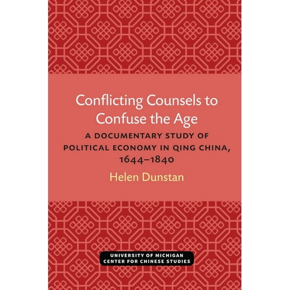 Michigan Monographs in Chinese Studies Conflicting Counsels to Confuse the Age: A Documentary Study of Political Economy in Qing China, 1644-1840, (Paperback)
