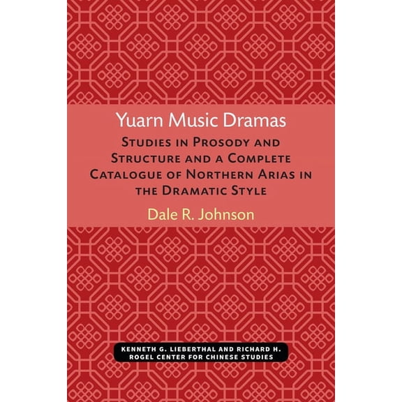 Michigan Monographs in Chinese Studies Yuarn Music Dramas: Studies in Prosody and Structure and a Complete Catalogue of Northern Arias in the Dramatic Style Vo, (Paperback)