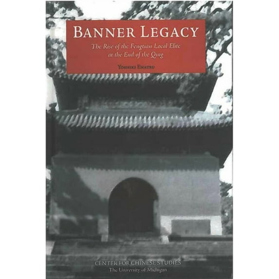 Michigan Monographs In Chinese Studies: Banner Legacy : The Rise of the Fengtian Local Elite at the End of the Qing (Series #100) (Hardcover)