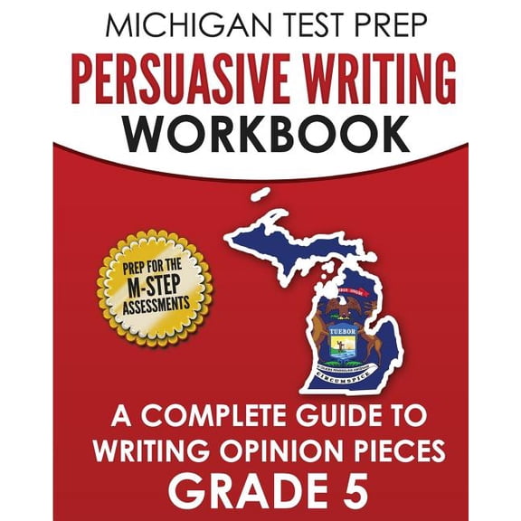 Michigan Test Prep Persuasive Writing Workbook Grade 5 : A Complete Guide to Writing Opinion Pieces