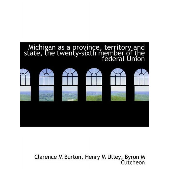 Michigan as a Province, Territory and State, the Twenty-Sixth Member of the Federal Union (Paperback)