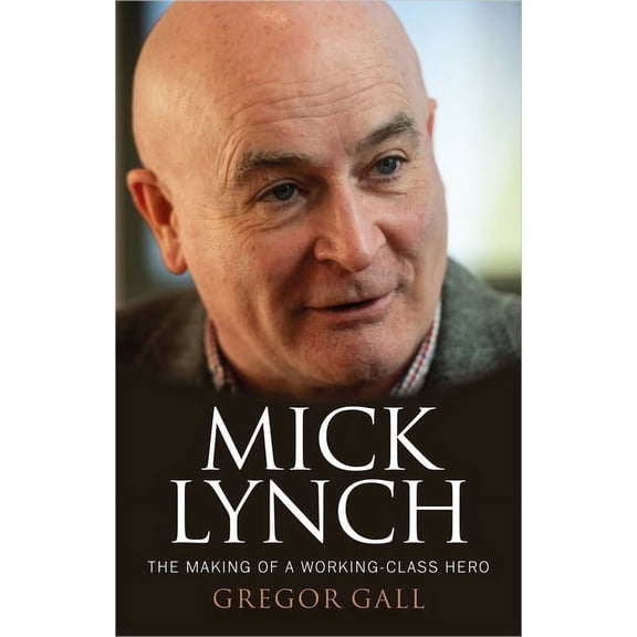 Mick Lynch: The Making of a Working-Class Hero, (Hardcover)