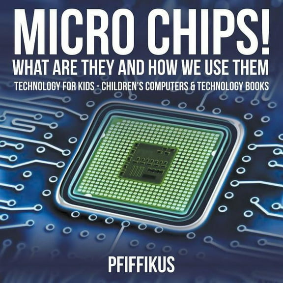 Micro Chips! What Are They and How We Use Them - Technology for Kids - Children's Computers & Technology Books (Paperback)