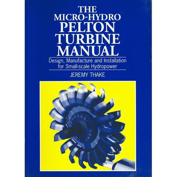 Micro-Hydro Pelton Turbine Manual: Design, Manufacture and Installation for Small-Scale Hydropower (Paperback)