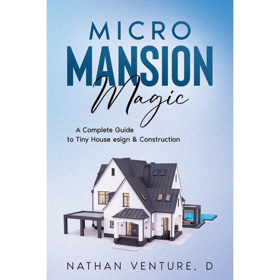 Micro Mansion Magic: A Complete Guide to Tiny House Design & Construction, (Paperback)