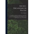 thumbnail image 1 of Micro-Organisms in Water: Their Significance, Identification and Removal, Together With an Account of the Bacteriological Methods Employed in Their Investigaion, Specially Designed for the Use of Thos, 1 of 1
