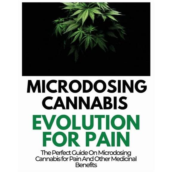 Microdosing Cannabis Evolution for Pain: The Perfect Guide on Microdosing Cannabis for Pain and Other Medicinal Benefits, (Paperback)