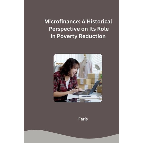 Microfinance: A Historical Perspective on Its Role in Poverty Reduction, (Paperback)