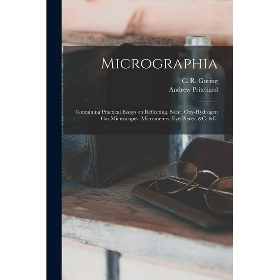 Micrographia: Containing Practical Essays on Reflecting, Solar, Oxy-hydrogen Gas Microscopes; Micrometers; Eye-pieces, &c. &c. (Paperback)